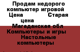 Продам недорого компьютер игровой  › Цена ­ 16 000 › Старая цена ­ 20 000 - Магаданская обл. Компьютеры и игры » Настольные компьютеры   